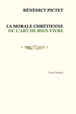 Bénédict Pictet, BÉNÉDICT PICTET - Tome I. LA MORALE CHRÉTIENNE OU L'ART DE BIEN VIVRE, Inbunden