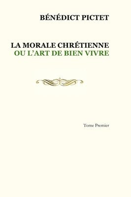 Tome I. LA MORALE CHRTIENNE OU L'ART DE BIEN VIVRE 1