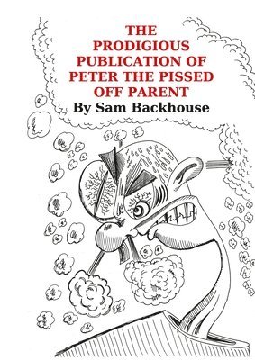 Sam Backhouse - Prodigious Publication of Peter the Pissed off Parent, Häftad