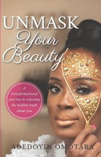 bokomslag Unmask Your Beauty: A transformational journey to exposing the hidden truth about yourself