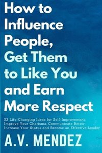 bokomslag How to Influence People, Get Them to Like You, and Earn More Respect