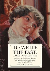bokomslag To Write The Past: A Memoir Writer's Companion: Musings on the Philosophical, Personal, and Artistic Questions faced by the Autobiographical Writer