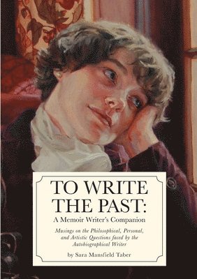 bokomslag To Write The Past: A Memoir Writer's Companion: Musings on the Philosophical, Personal, and Artistic Questions faced by the Autobiographical Writer