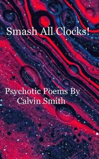 bokomslag Smash All Clocks! Psychotic Poems By Calvin Smith