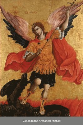 The Supplicatory Canon to the Supreme Commander of the Heavenly Hosts, Michael the Archangel 1