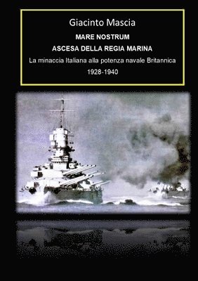 Mare Nostrum. Ascesa della Regia Marina. La minaccia Italiana alla potenza navale Britannica 1928-1940 1