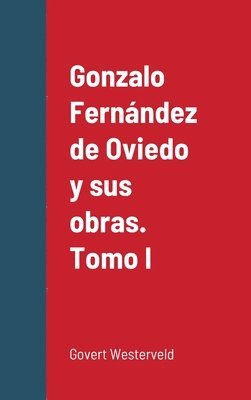 Gonzalo Fernndez de Oviedo y sus obras. Tomo I 1