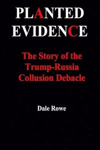 bokomslag Planted Evidence The Story of the Trump-Russia Collusion Debacle