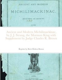 bokomslag Ancient and Modern Michilimackinac, by J. J. Strange, the Mormon King with Supplement by Judge Charles R. Brown