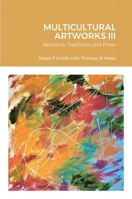 Roger F Smith, Thomas W Miess, Roger F. Smith, Thomas W. Miess - MULTICULTURAL ARTWORKS III-Abstracts, Traditions and Prose, Häftad