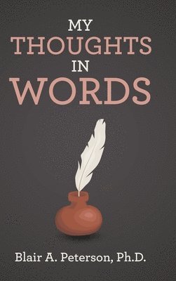 Blair A Peterson, Blair A. Peterson, Blair A. Peterson, Ph.D. - My Thoughts In Words, Inbunden
