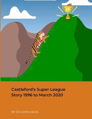 Castleford's Super League Story 1996 to March 2020 1