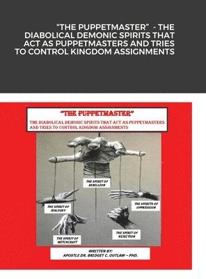 Apostle Bridget Outlaw - "The Puppetmaster" - The Diabolical Demonic Spirits That Act as Puppetmasters and Tries to Control Kingdom Assignments, Inbunden