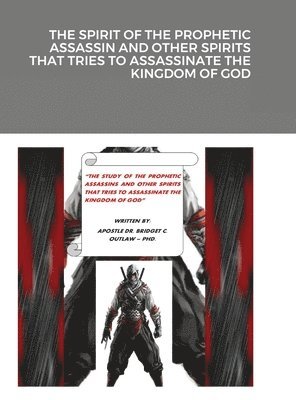 Apostle Bridget Outlaw - Spirit of the Prophetic Assassin and Other Spirits That Tries to Assassinate the Kingdom of God, Inbunden