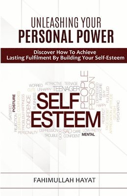 UNLEASHING YOUR PERSONAL POWER Discover How To Achieve Lasting Fulfilment By Building Your Self-Esteem 1