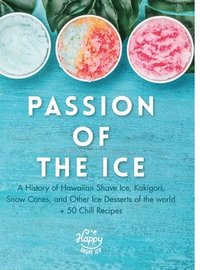 bokomslag Passion of the Ice: A History of Hawaiian Shave Ice, Kakigori, Snow Cones, and Other Ice Desserts of the World + 50 Chill Recipes
