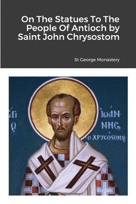 bokomslag On The Statues To The People Of Antioch by Saint John Chrysostom