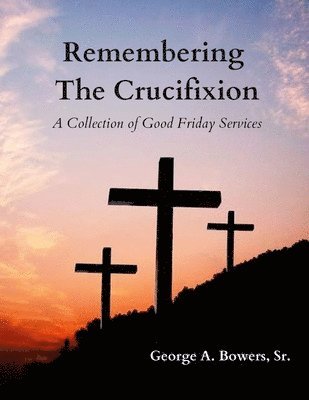 George A Bowers Sr, Sr. Bowers, George A., George A. Bowers, Sr., Sr. George A. Bowers - Remembering The Crucifixion, Häftad