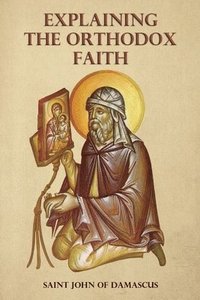 bokomslag Explaining the Orthodox Faith by St John of Damascus