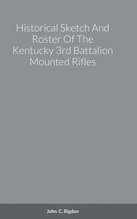 bokomslag Historical Sketch And Roster Of The Kentucky 3rd Battalion Mounted Rifles