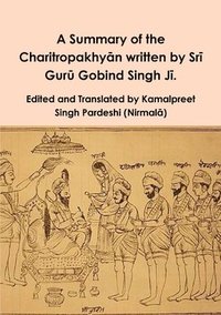 bokomslag A Summary of the Charitropakhy&#257;n written by Sr&#299; Gur&#363; Gobind Singh J&#299;.