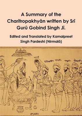 A Summary of the Charitropakhy&#257;n written by Sr&#299; Gur&#363; Gobind Singh J&#299;. 1