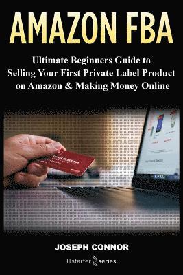 bokomslag Amazon FBA: Ultimate Beginners Guide to Selling Your First Private Label Product on Amazon & Making Money Online