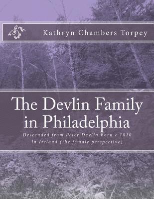 The Devlin Family in Philadelphia: Descended from Peter Devlin Born c 1810 in Ireland (the female perspective) 1