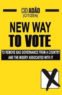 bokomslag New Way to Vote: To remove bad governance from a Country and the misery associated with it!