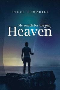 bokomslag My Search for the real Heaven: A Close Look At Biblical Revelations About Heaven