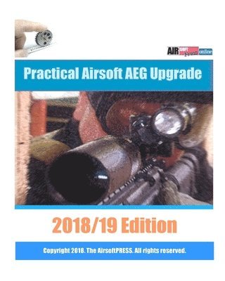 Practical Airsoft AEG Upgrade 2018/19 Edition: Airsoft AEG Technical Reference Manual with technical details and configuration examples 1