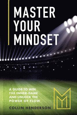 bokomslag Master Your Mindset: A Guide to Win the Inner-Game and Unlock the Power of Flow