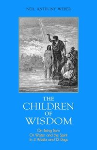 bokomslag The Children of Wisdom: On Being Born Of Water and the Spirit In 4 Weeks And 12 Days