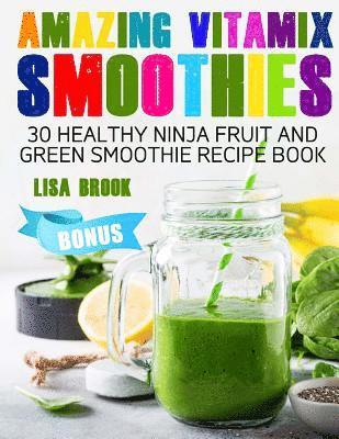 Amazing Vitamix Smoothies: 30 Healthy Ninja Fruit and Green Smoothie Recipe Book 1