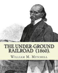 bokomslag The Under-Ground Railroad (1860). By: William M. Mitchell: William M. Mitchell (c. 1826 - c. 1879) was an American writer, minister and abolitionist w