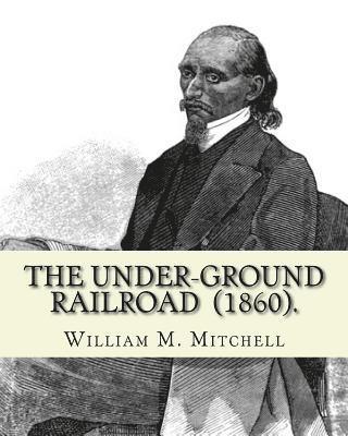 William M. Mitchell - The Under-Ground Railroad (1860). By: William M. Mitchell: William M. Mitchell (c. 1826 - c. 1879) was an American writer, minister and abolitionist w, Häftad