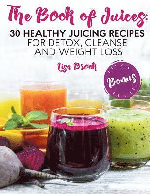 The Book of Juices: 30 Healthy Juicing Recipes for Detox, Cleanse and Weight Loss 1