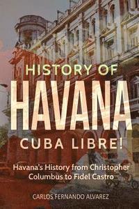 bokomslag History of Havana: Cuba Libre! Havana's History from Christopher Columbus to Fidel Castro