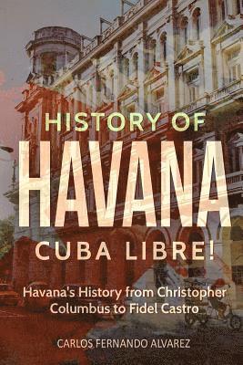 bokomslag History of Havana: Cuba Libre! Havana's History from Christopher Columbus to Fidel Castro