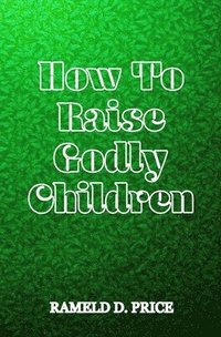 bokomslag How To Raise Godly Children