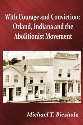 Michael T. Biesiada - With Courage and Conviction: Orland, Indiana and the Abolitionist Movement, Häftad