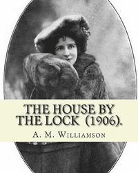 bokomslag The House by the Lock (1906). By: A. M. Williamson: Gothic Mystery / Adventure / Thriller... Alice Muriel Williamson, née Livingston (1869 - 24 Septem
