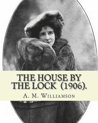 The House by the Lock (1906). By: A. M. Williamson: Gothic Mystery / Adventure / Thriller... Alice Muriel Williamson, née Livingston (1869 - 24 Septem 1