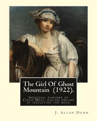 J. Allan Dunn - The Girl Of Ghost Mountain (1922). By: J. Allan Dunn: Sheridan, rancher of Chico Mesa, had big dreams of irrigating the mesa:, Häftad