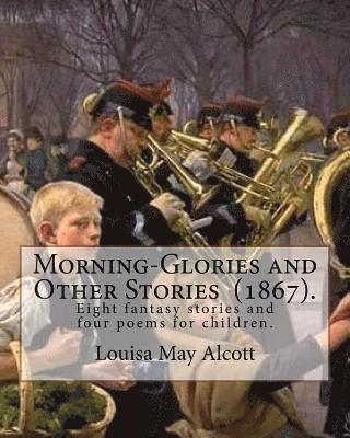 bokomslag Morning-Glories and Other Stories (1867). By: Louisa May Alcott: Eight fantasy stories and four poems for children.