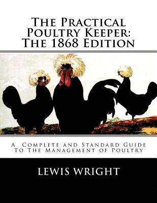 Lewis Wright - The Practical Poultry Keeper: The 1868 Edition: A Complete and Standard Guide To The Management of Poultry, Häftad