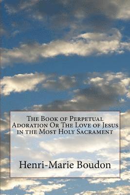 The Book of Perpetual Adoration Or The Love of Jesus in the Most Holy Sacrament 1