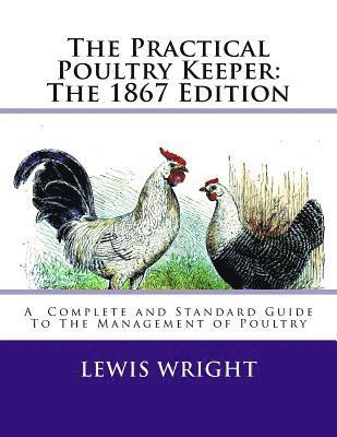 Lewis Wright - The Practical Poultry Keeper: The 1867 Edition: A Complete and Standard Guide To The Management of Poultry, Häftad