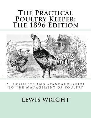Lewis Wright - The Practical Poultry Keeper: The 1896 Edition: A Complete and Standard Guide To The Management of Poultry, Häftad