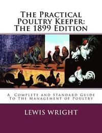 bokomslag The Practical Poultry Keeper: The 1899 Edition: A Complete and Standard Guide To The Management of Poultry